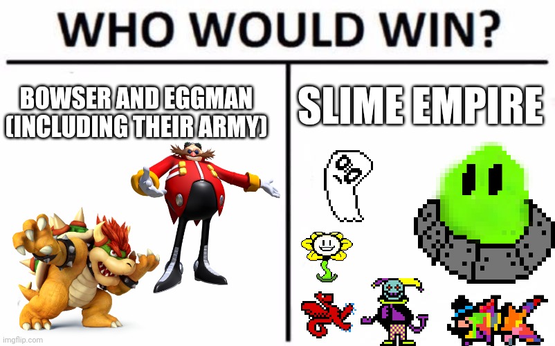 I'll make this as a series instead of the UT stream vs Slimes bruh | SLIME EMPIRE; BOWSER AND EGGMAN (INCLUDING THEIR ARMY) | image tagged in memes,who would win,the_slime_empire,bowser,eggman,i'll make this as a series instead of the ut vs slimes | made w/ Imgflip meme maker