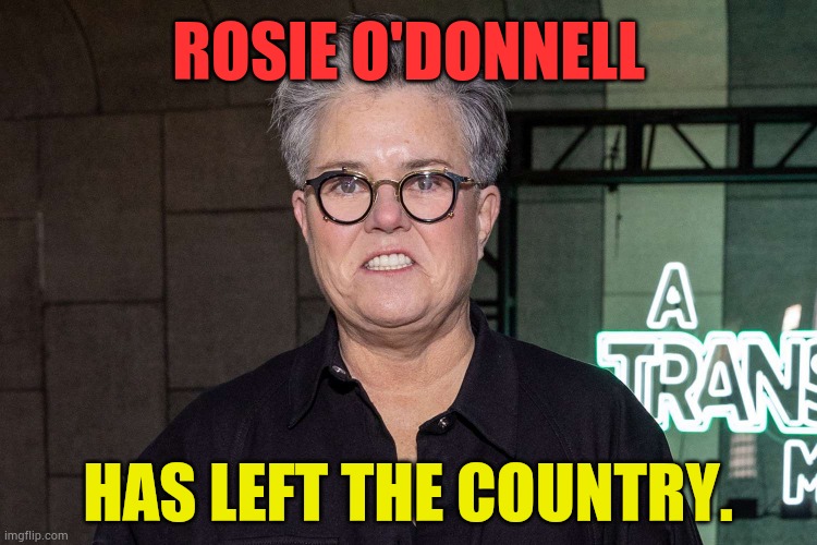 In The News From Ireland | ROSIE O'DONNELL; HAS LEFT THE COUNTRY. | image tagged in memes,politics,rosie o'donnell,left,country,ireland | made w/ Imgflip meme maker