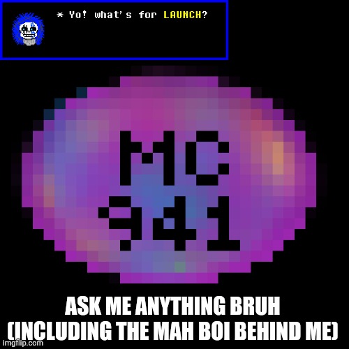 bruh ask me (us) anything! | ASK ME ANYTHING BRUH (INCLUDING THE MAH BOI BEHIND ME) | image tagged in mc941 fixed,bruh,neon n nebula,reboottale,ultimateverse,ask us anything | made w/ Imgflip meme maker