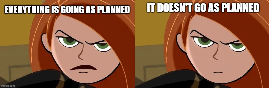 Kim Possible | EVERYTHING IS GOING AS PLANNED; IT DOESN'T GO AS PLANNED | image tagged in cartoon,kim possible,disney channel | made w/ Imgflip meme maker