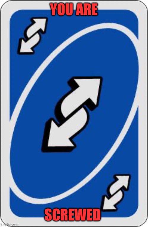 uno reverse card | YOU ARE SCREWED | image tagged in uno reverse card | made w/ Imgflip meme maker