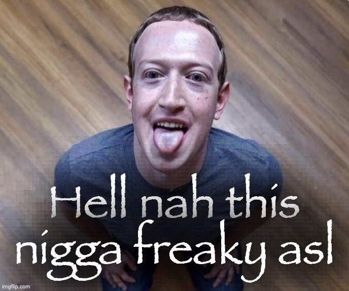 Freaky Zuckerberg | Hell nah this nigga freaky asl | image tagged in freaky zuckerberg | made w/ Imgflip meme maker