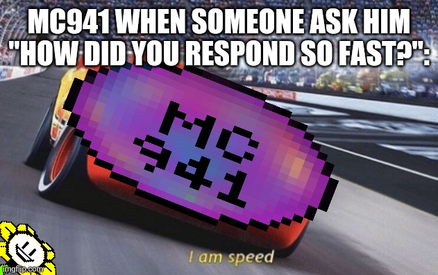 bruh | MC941 WHEN SOMEONE ASK HIM ''HOW DID YOU RESPOND SO FAST?'': | image tagged in i am speed,bruh,multiversecreator941,lol,ut stream users memes | made w/ Imgflip meme maker