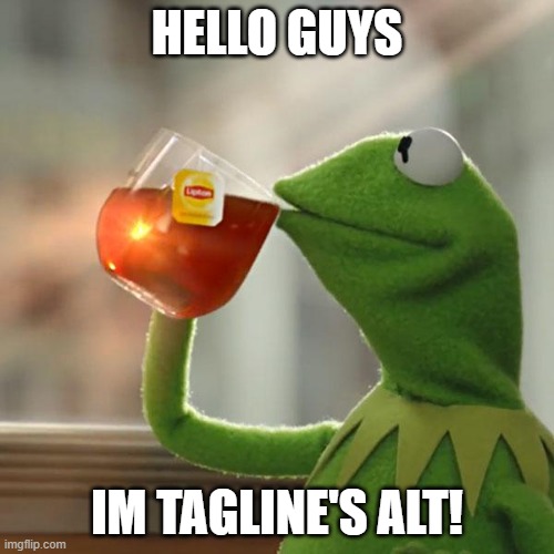 hello | HELLO GUYS; IM TAGLINE'S ALT! | image tagged in memes,but that's none of my business,kermit the frog | made w/ Imgflip meme maker