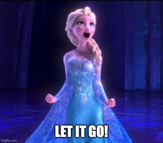 Let it go | LET IT GO! | image tagged in let it go | made w/ Imgflip meme maker