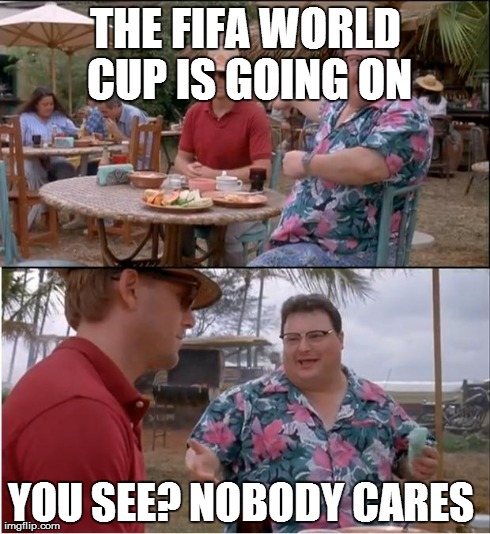 See Nobody Cares Meme | THE FIFA WORLD CUP IS GOING ON YOU SEE? NOBODY CARES | image tagged in memes,see nobody cares,AdviceAnimals | made w/ Imgflip meme maker