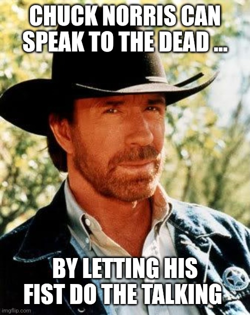 Chuck Norris | CHUCK NORRIS CAN SPEAK TO THE DEAD ... BY LETTING HIS FIST DO THE TALKING | image tagged in memes,chuck norris | made w/ Imgflip meme maker