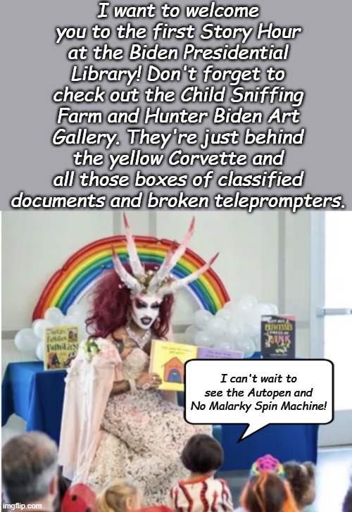 Coming to a scenic Delaware beach near you!!! | I want to welcome you to the first Story Hour at the Biden Presidential Library! Don't forget to check out the Child Sniffing Farm and Hunter Biden Art Gallery. They're just behind the yellow Corvette and all those boxes of classified documents and broken teleprompters. I can't wait to see the Autopen and No Malarky Spin Machine! | image tagged in drag queen story hour | made w/ Imgflip meme maker