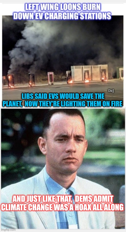 Lib's Not A Smart Man | LIBS SAID EVS WOULD SAVE THE PLANET,  NOW THEY'RE LIGHTING THEM ON FIRE; AND JUST LIKE THAT,  DEMS ADMIT CLIMATE CHANGE WAS A HOAX ALL ALONG | image tagged in libtard,liars,criminals,riots,losers,traitors | made w/ Imgflip meme maker