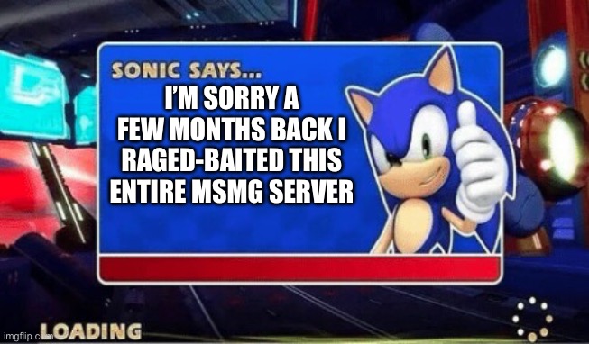 Sonic Says | I’M SORRY A FEW MONTHS BACK I RAGED-BAITED THIS ENTIRE MSMG SERVER | image tagged in sonic says | made w/ Imgflip meme maker