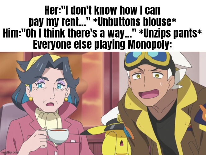 Woah Woah Woah! Wait a minute! | Her:"I don't know how I can pay my rent..." *Unbuttons blouse*
Him:"Oh I think there's a way..." *Unzips pants*
Everyone else playing Monopoly: | image tagged in everyone else,monopoly | made w/ Imgflip meme maker
