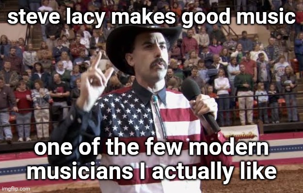 Borat in America flag shirt | steve lacy makes good music; one of the few modern musicians I actually like | image tagged in borat in america flag shirt | made w/ Imgflip meme maker
