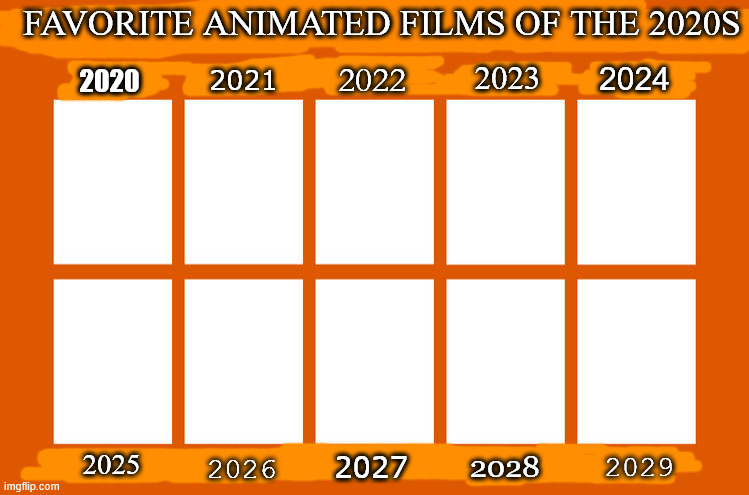 favorite animated films of the 2020s | FAVORITE ANIMATED FILMS OF THE 2020S; 2022; 2023; 2024; 2021; 2020; 2025; 2029; 2028; 2027; 2026 | image tagged in my favorite animated films of the 1990s,2020s,cinema,future,hollywood | made w/ Imgflip meme maker