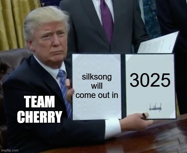Trump Bill Signing | silksong will come out in; 3025; TEAM CHERRY | image tagged in memes,trump bill signing | made w/ Imgflip meme maker