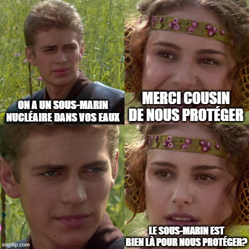 Anakin Padme 4 Panel | ON A UN SOUS-MARIN NUCLÉAIRE DANS VOS EAUX; MERCI COUSIN DE NOUS PROTÉGER; LE SOUS-MARIN EST BIEN LÀ POUR NOUS PROTÉGER? | image tagged in anakin padme 4 panel | made w/ Imgflip meme maker