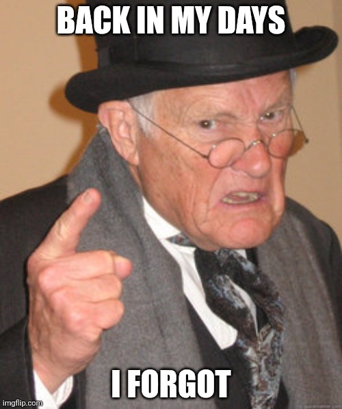 Do boomers always forget their thingbthey do in their days? | BACK IN MY DAYS; I FORGOT | image tagged in memes,back in my day,cosider,this is,not antimemes | made w/ Imgflip meme maker