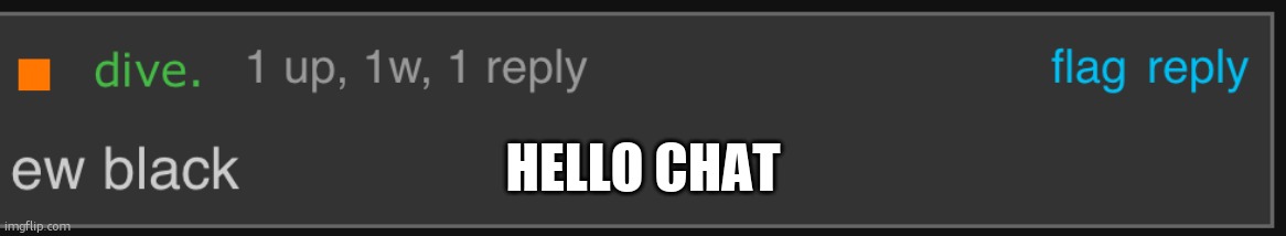 Dive ew black | HELLO CHAT | image tagged in dive ew black | made w/ Imgflip meme maker