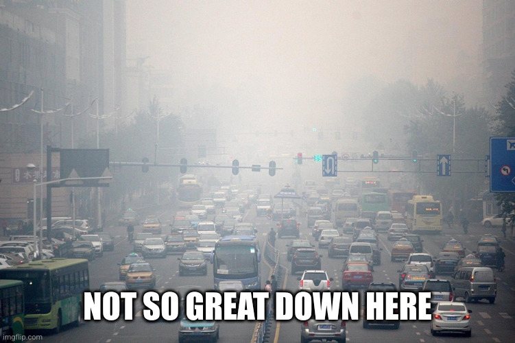 City Smog | NOT SO GREAT DOWN HERE | image tagged in city smog | made w/ Imgflip meme maker