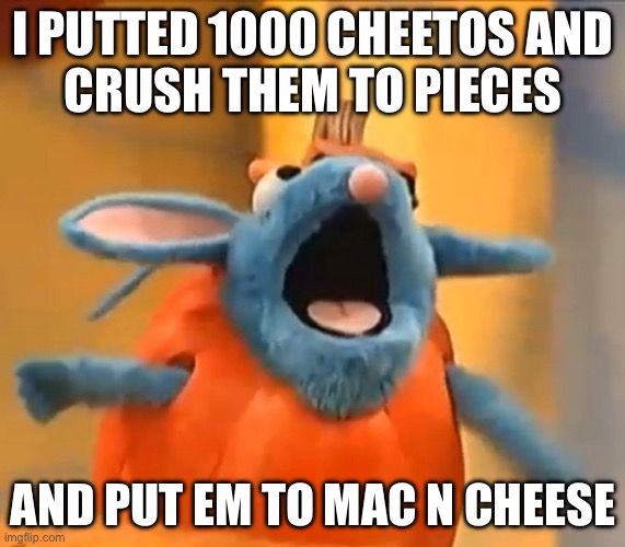 Cheetos | I PUTTED 1000 CHEETOS AND
CRUSH THEM TO PIECES; AND PUT EM TO MAC N CHEESE | image tagged in tutter pumpkin | made w/ Imgflip meme maker