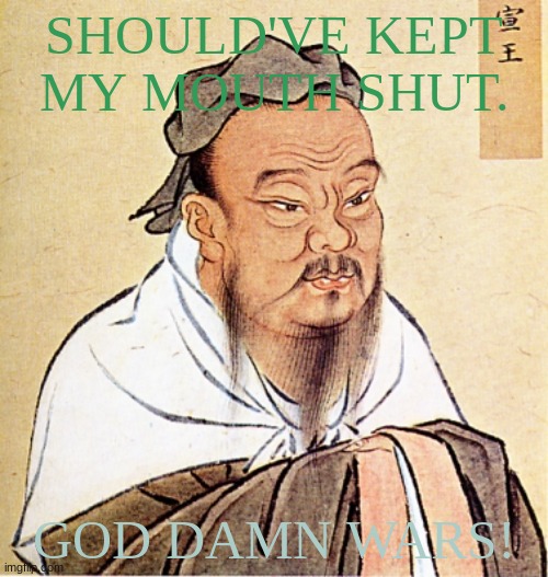Poor Tang dinasty | SHOULD'VE KEPT MY MOUTH SHUT. GOD DAMN WARS! | image tagged in confucius says,war | made w/ Imgflip meme maker