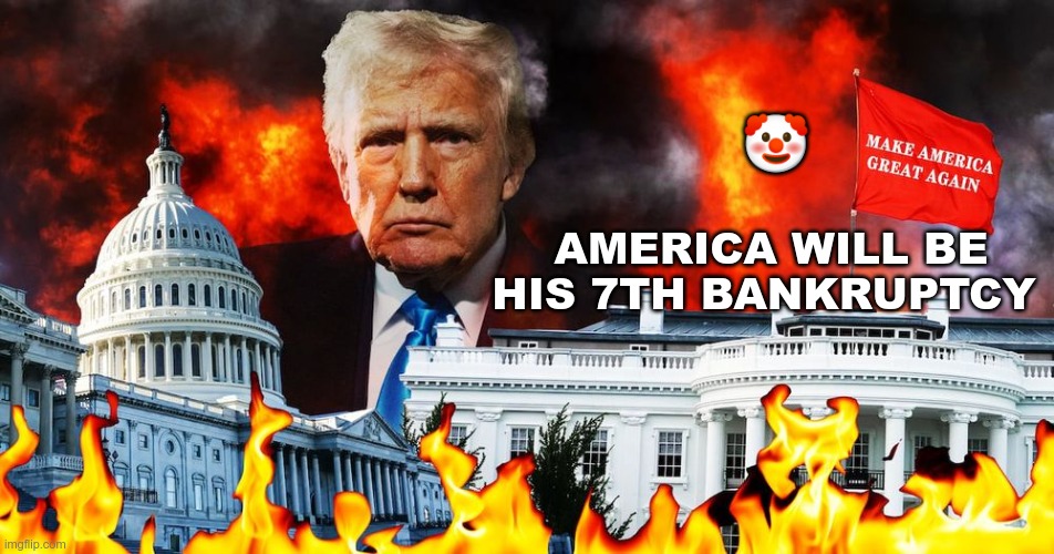 Bankruptcy | 🤡; AMERICA WILL BE HIS 7TH BANKRUPTCY | image tagged in trump,gop,maga,nazis,fascist,bankruptcy | made w/ Imgflip meme maker