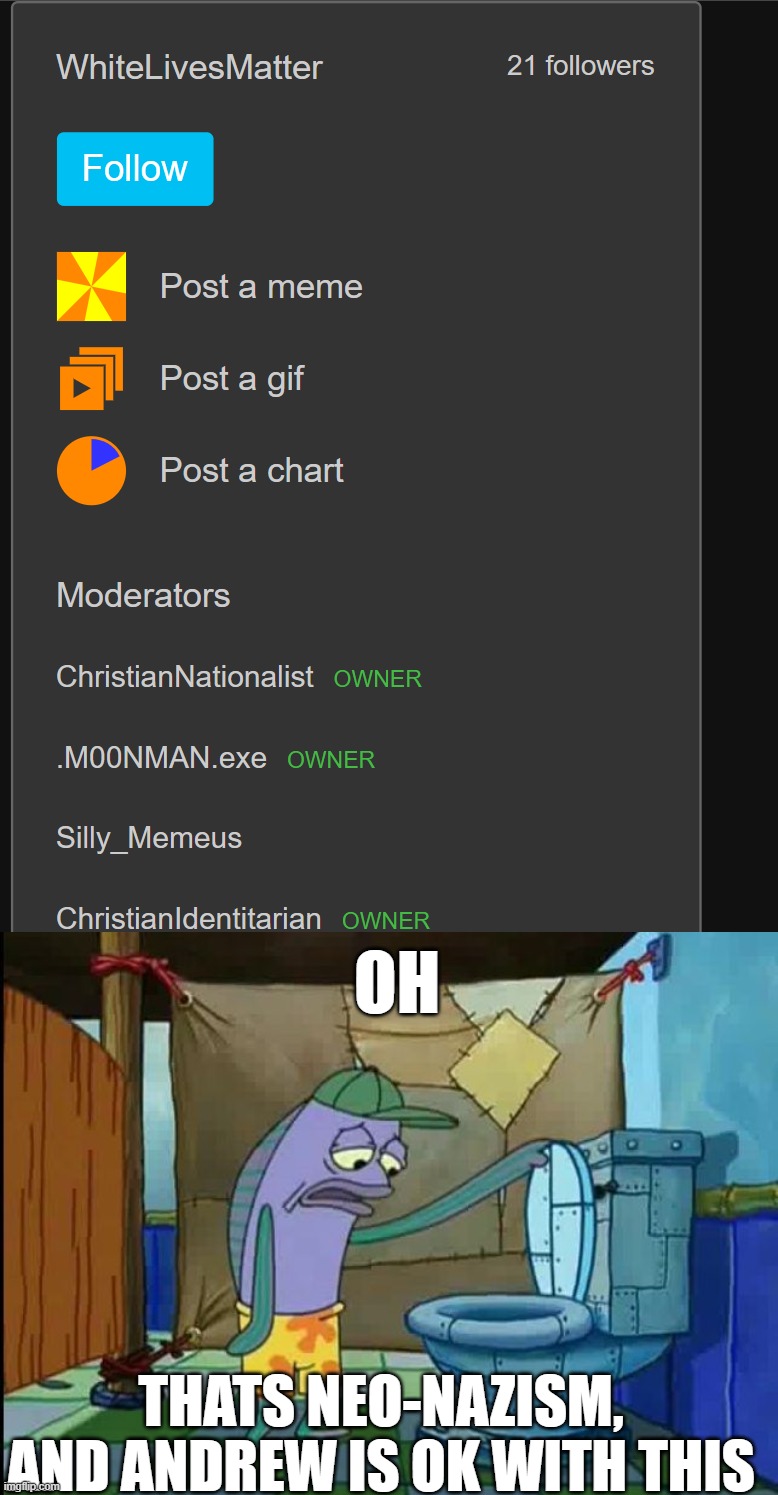 OH; THATS NEO-NAZISM, AND ANDREW IS OK WITH THIS | image tagged in oh thats a toilet spongebob fish | made w/ Imgflip meme maker
