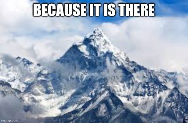 Mount Everest | BECAUSE IT IS THERE | image tagged in mount everest | made w/ Imgflip meme maker