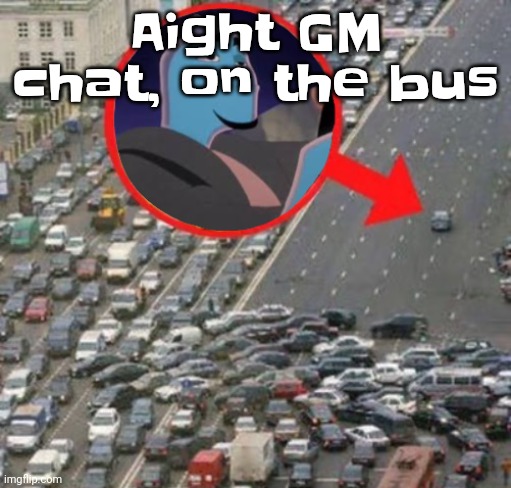 Ozzydrive | Aight GM chat, on the bus | image tagged in ozzydrive | made w/ Imgflip meme maker