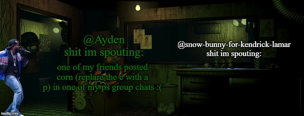 ngl im surprised he aint suspended yet, but why is it kinda good? | one of my friends posted corn (replare the c with a p) in one of my ps group chats :( | image tagged in snow bunny and ayden shared temp | made w/ Imgflip meme maker