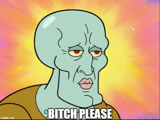 Handsome Squidward | BITCH PLEASE | image tagged in handsome squidward | made w/ Imgflip meme maker