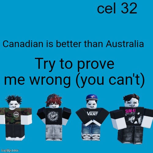 Cel 32 | Canadian is better than Australia; Try to prove me wrong (you can't) | image tagged in cel 32 | made w/ Imgflip meme maker