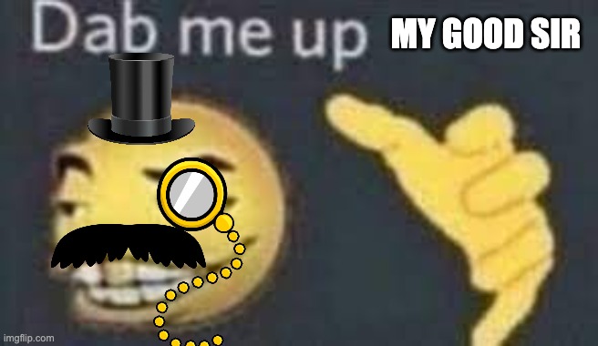 dab me upmy good sir | MY GOOD SIR | image tagged in dab me up | made w/ Imgflip meme maker