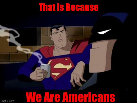 Batman And Superman Meme | That Is Because We Are Americans | image tagged in memes,batman and superman | made w/ Imgflip meme maker