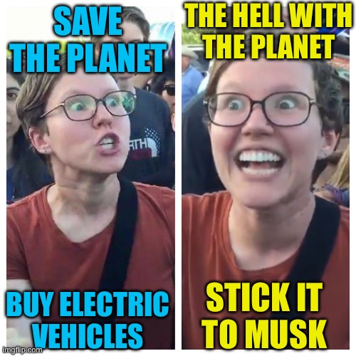 Social Justice Warrior Hypocrisy | SAVE THE PLANET BUY ELECTRIC VEHICLES THE HELL WITH
THE PLANET STICK IT
TO MUSK | image tagged in social justice warrior hypocrisy | made w/ Imgflip meme maker