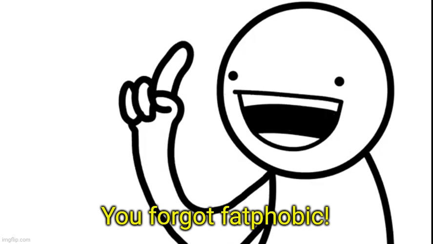 I did | You forgot fatphobic! | image tagged in i did | made w/ Imgflip meme maker