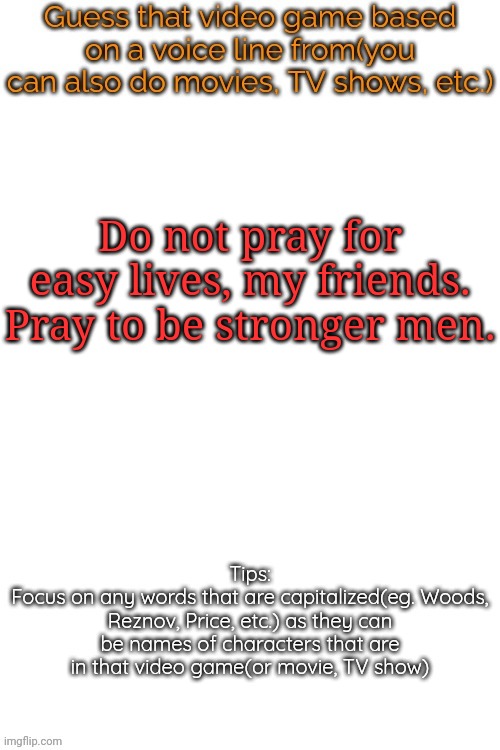 Guess that video game based on a voice line from it | Do not pray for easy lives, my friends. Pray to be stronger men. | image tagged in guess that video game based on a voice line from it,msmg,memes | made w/ Imgflip meme maker