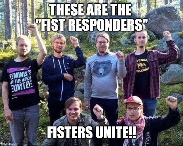 Fisters Unite | THESE ARE THE 
"FIST RESPONDERS"; FISTERS UNITE!! | image tagged in trannytraintrials | made w/ Imgflip meme maker