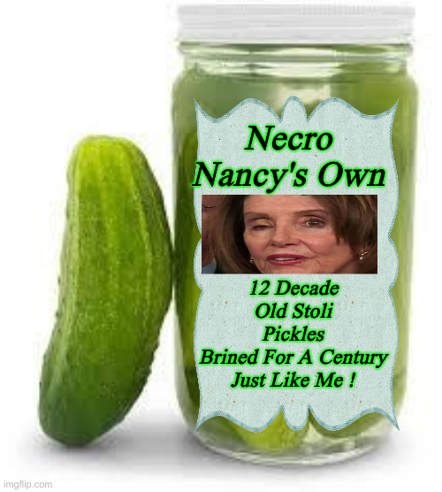 Actually Pickled Less Than Nancy | Necro Nancy's Own; 12 Decade Old Stoli Pickles
Brined For A Century Just Like Me ! | image tagged in jar o pickles,political meme,politics,funny memes,funny | made w/ Imgflip meme maker