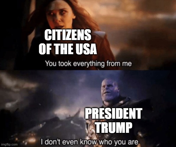 You took everything from me - I don't even know who you are | CITIZENS OF THE USA; PRESIDENT TRUMP | image tagged in you took everything from me - i don't even know who you are | made w/ Imgflip meme maker