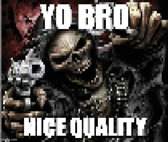 yo bro nice quality | image tagged in yo bro nice quality | made w/ Imgflip meme maker