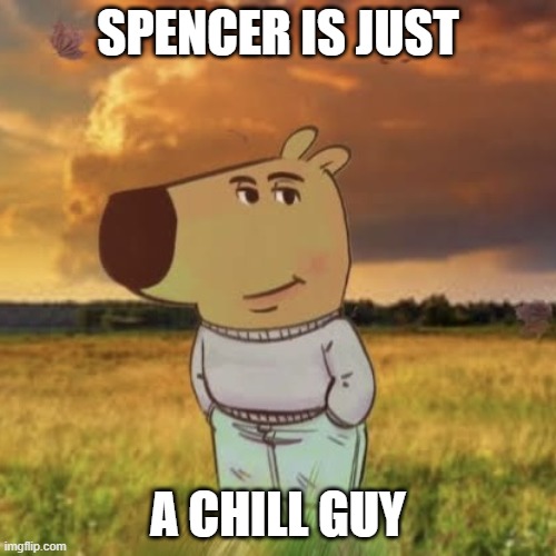 spencer is chill | SPENCER IS JUST; A CHILL GUY | image tagged in chill guy | made w/ Imgflip meme maker