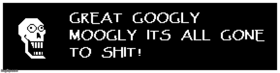 GREAT GOOGLY MOOGLY ITS ALL GONE TO SHIT | image tagged in great googly moogly its all gone to shit | made w/ Imgflip meme maker
