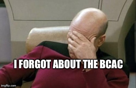 Captain Picard Facepalm | I FORGOT ABOUT THE BCAC | image tagged in memes,captain picard facepalm | made w/ Imgflip meme maker