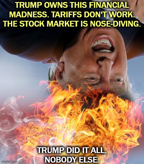 The Dept. of Self-Inflicted Wounds | TRUMP OWNS THIS FINANCIAL MADNESS. TARIFFS DON'T WORK. THE STOCK MARKET IS NOSE-DIVING. TRUMP DID IT ALL.
NOBODY ELSE. | image tagged in trump frantic crazy insane,trump,crazy,tariffs,stock market,incompetence | made w/ Imgflip meme maker