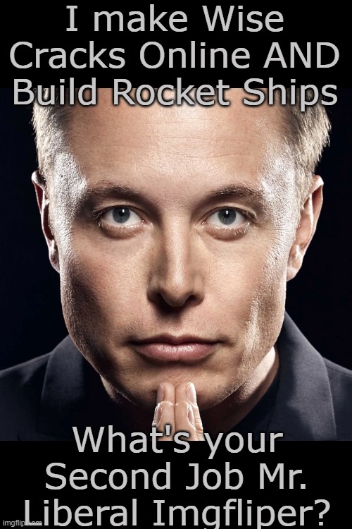 Me*     Suspect one job | I make Wise Cracks Online AND Build Rocket Ships; What's your Second Job Mr. Liberal Imgfliper? | image tagged in musk wise cracks rocket meme | made w/ Imgflip meme maker