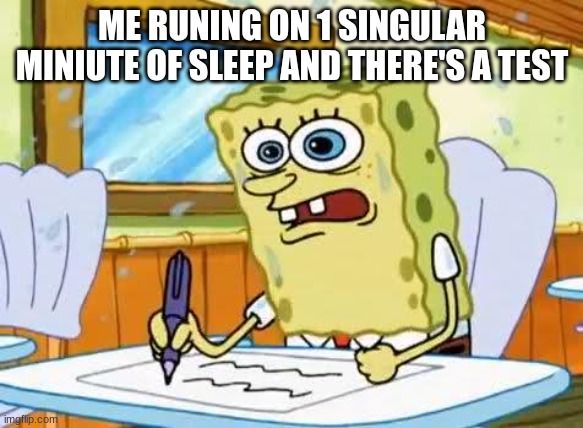 running on 1 min of sleep gang? | ME RUNING ON 1 SINGULAR MINIUTE OF SLEEP AND THERE'S A TEST | image tagged in spongebob | made w/ Imgflip meme maker