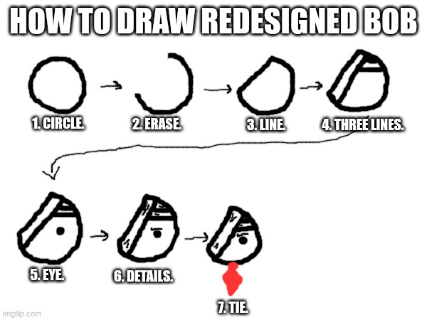 HOW TO DRAW REDESIGNED BOB; 1. CIRCLE. 2. ERASE. 3. LINE. 4. THREE LINES. 5. EYE. 6. DETAILS. 7. TIE. | made w/ Imgflip meme maker