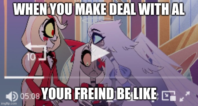 haazbion hotal | WHEN YOU MAKE DEAL WITH AL; YOUR FREIND BE LIKE | image tagged in hazbin hotel | made w/ Imgflip meme maker