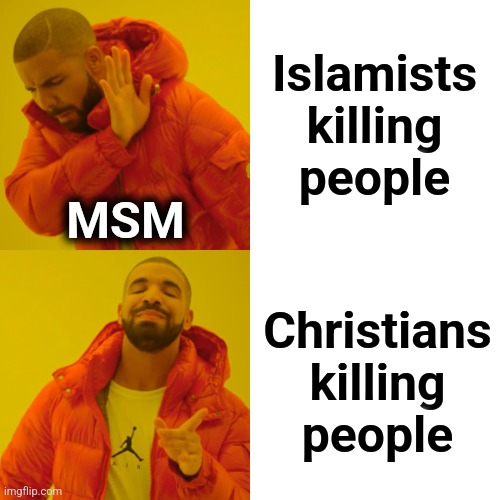 Drake Hotline Bling Meme | Islamists killing people Christians killing
people MSM | image tagged in memes,drake hotline bling | made w/ Imgflip meme maker