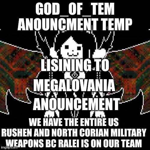 the tem cult has a LOT of military power | MEGALOVANIA; WE HAVE THE ENTIRE US RUSHEN AND NORTH CORIAN MILITARY WEAPONS BC RALEI IS ON OUR TEAM | image tagged in god_of_tem announcement temp | made w/ Imgflip meme maker